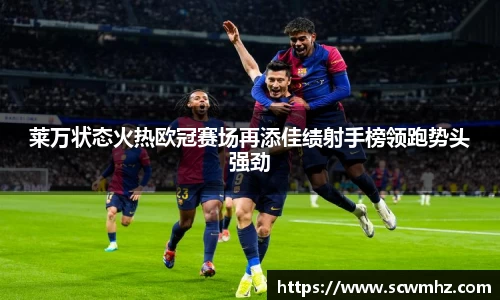 莱万状态火热欧冠赛场再添佳绩射手榜领跑势头强劲
