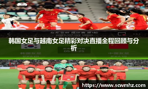 韩国女足与越南女足精彩对决直播全程回顾与分析